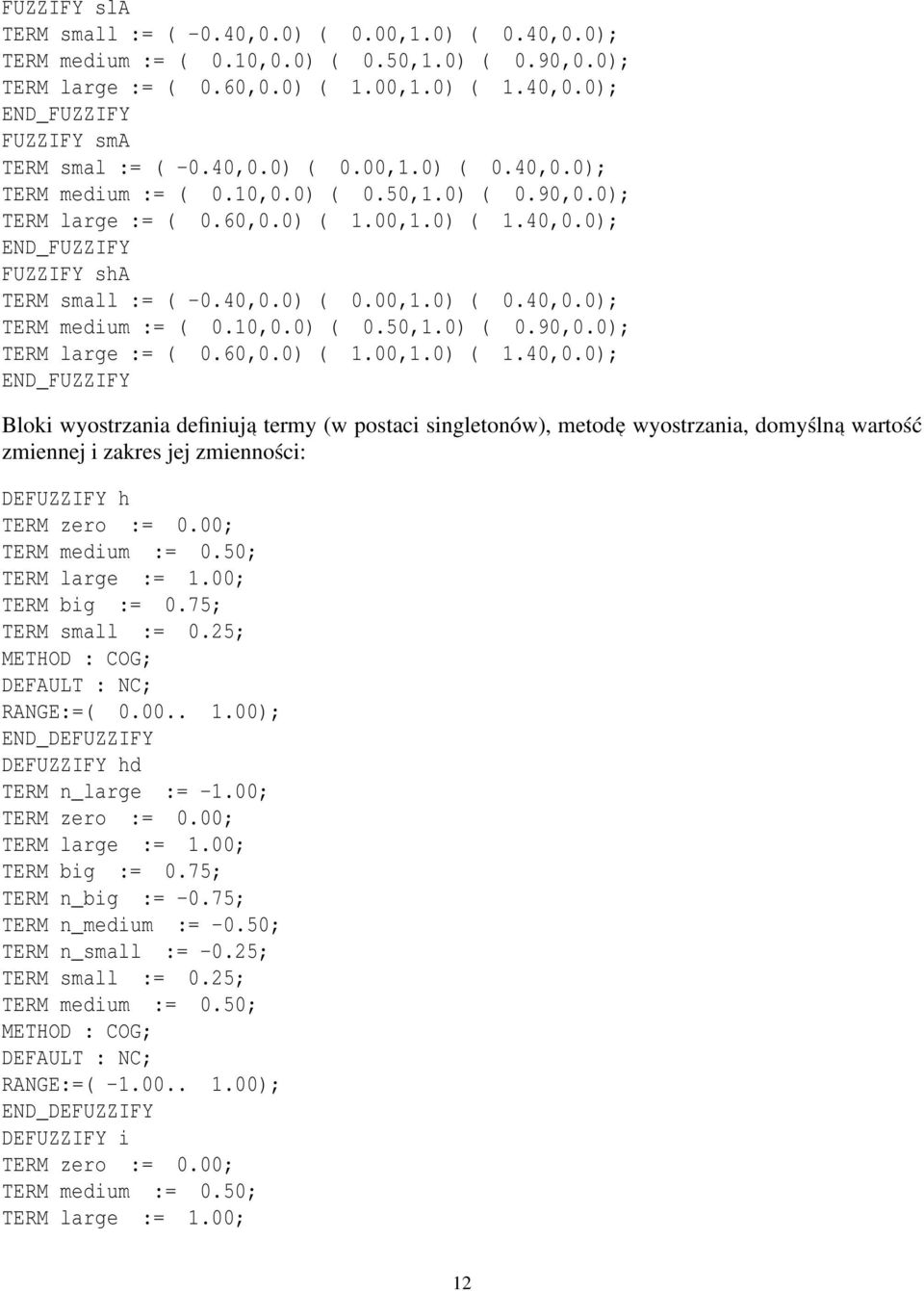 00; TERM medium := 0.50; TERM large := 1.00; TERM big := 0.75; TERM small := 0.25; METHOD : COG; DEFAULT : NC; RANGE:=( 0.00.. 1.00); END_DEFUZZIFY DEFUZZIFY hd TERM n_large := -1.00; TERM zero := 0.