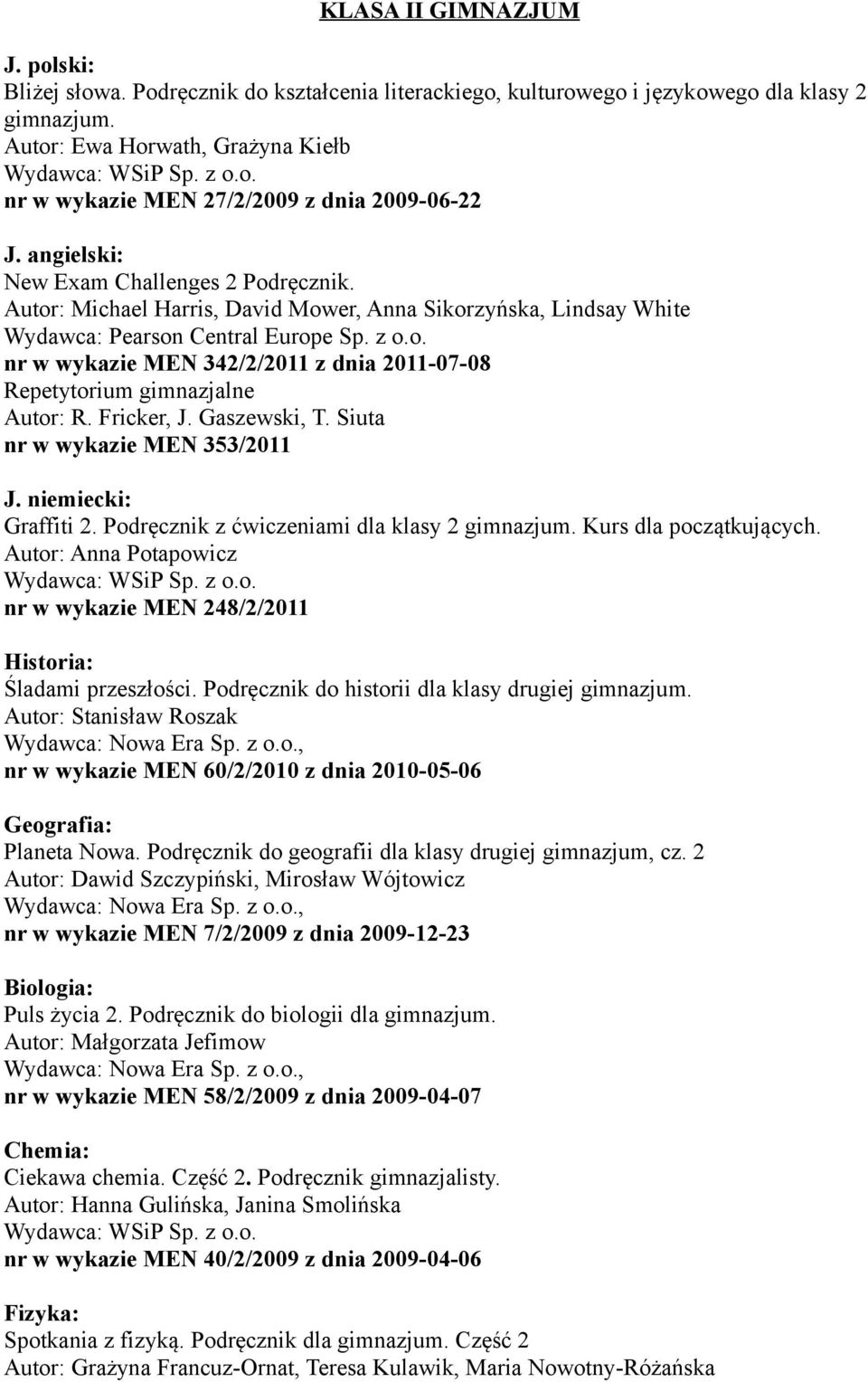 Fricker, J. Gaszewski, T. Siuta nr w wykazie MEN 353/2011 J. niemiecki: Graffiti 2. Podręcznik z ćwiczeniami dla klasy 2 gimnazjum. Kurs dla początkujących. Autor: Anna Potapowicz Sp. z o.o. nr w wykazie MEN 248/2/2011 Historia: Śladami przeszłości.