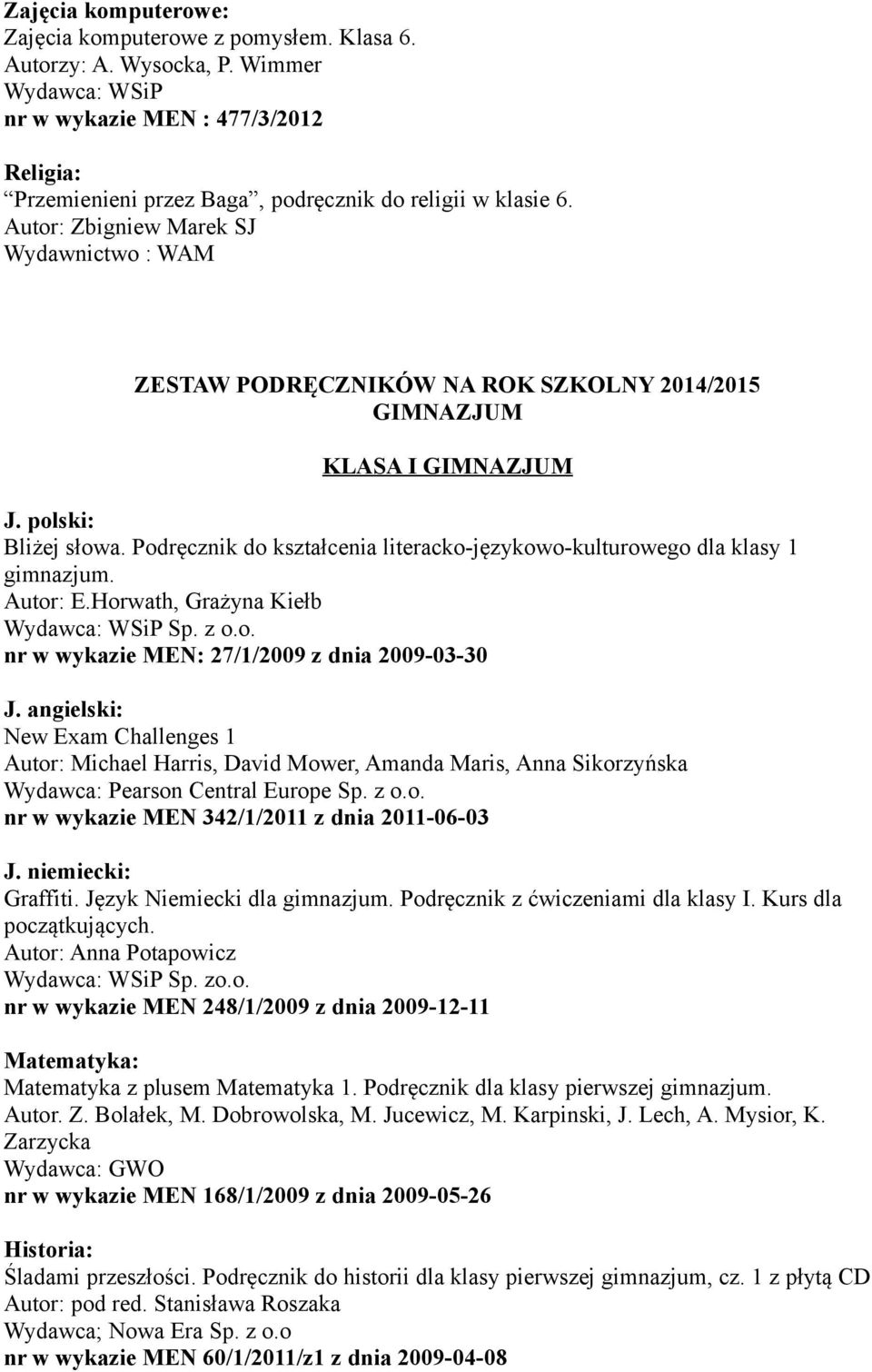 Podręcznik do kształcenia literacko-językowo-kulturowego dla klasy 1 gimnazjum. Autor: E.Horwath, Grażyna Kiełb Sp. z o.o. nr w wykazie MEN: 27/1/2009 z dnia 2009-03-30 J.