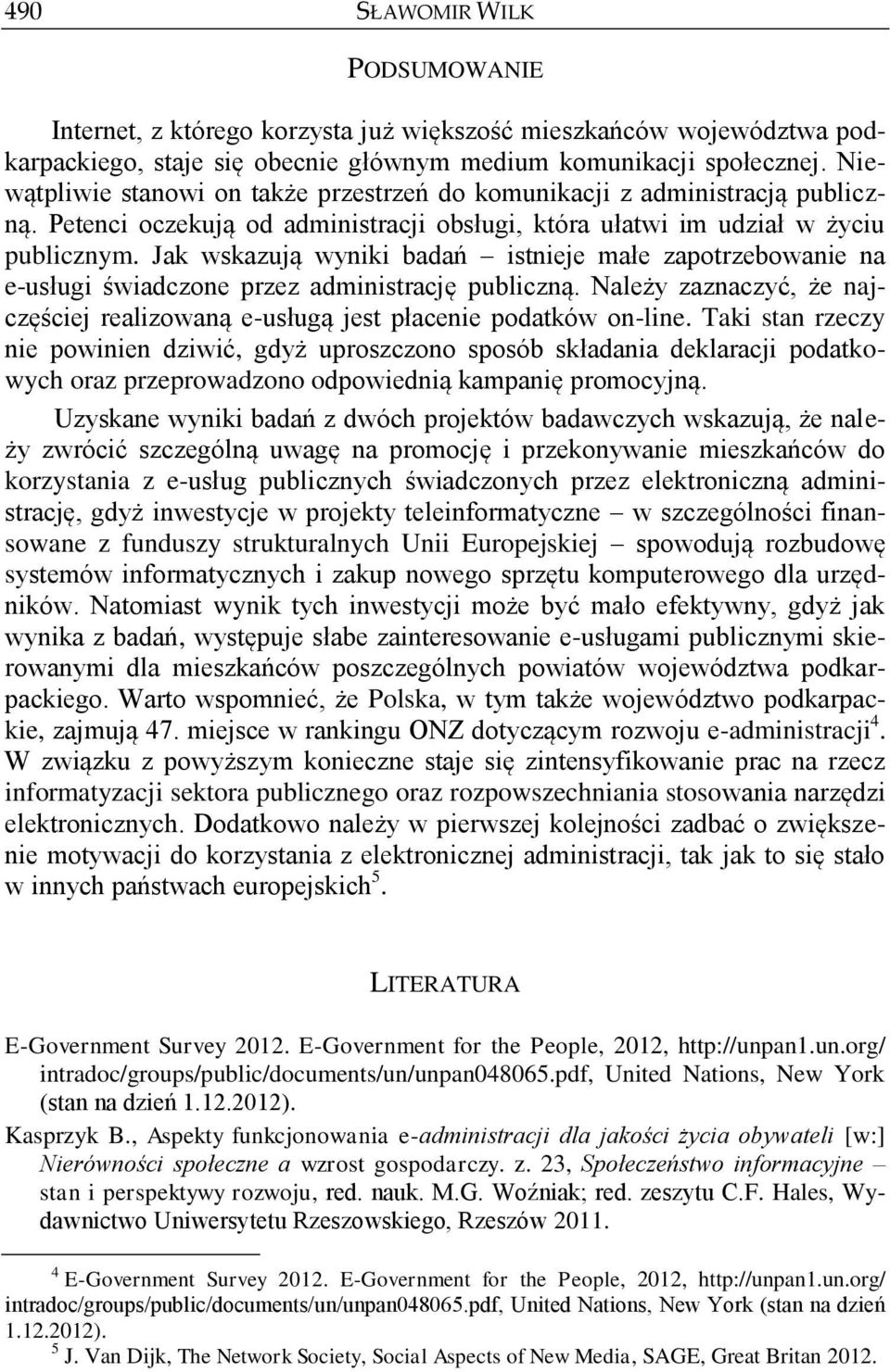 Jak wskazują wyniki badań istnieje małe zapotrzebowanie na e-usługi świadczone przez administrację publiczną. Należy zaznaczyć, że najczęściej realizowaną e-usługą jest płacenie podatków on-line.