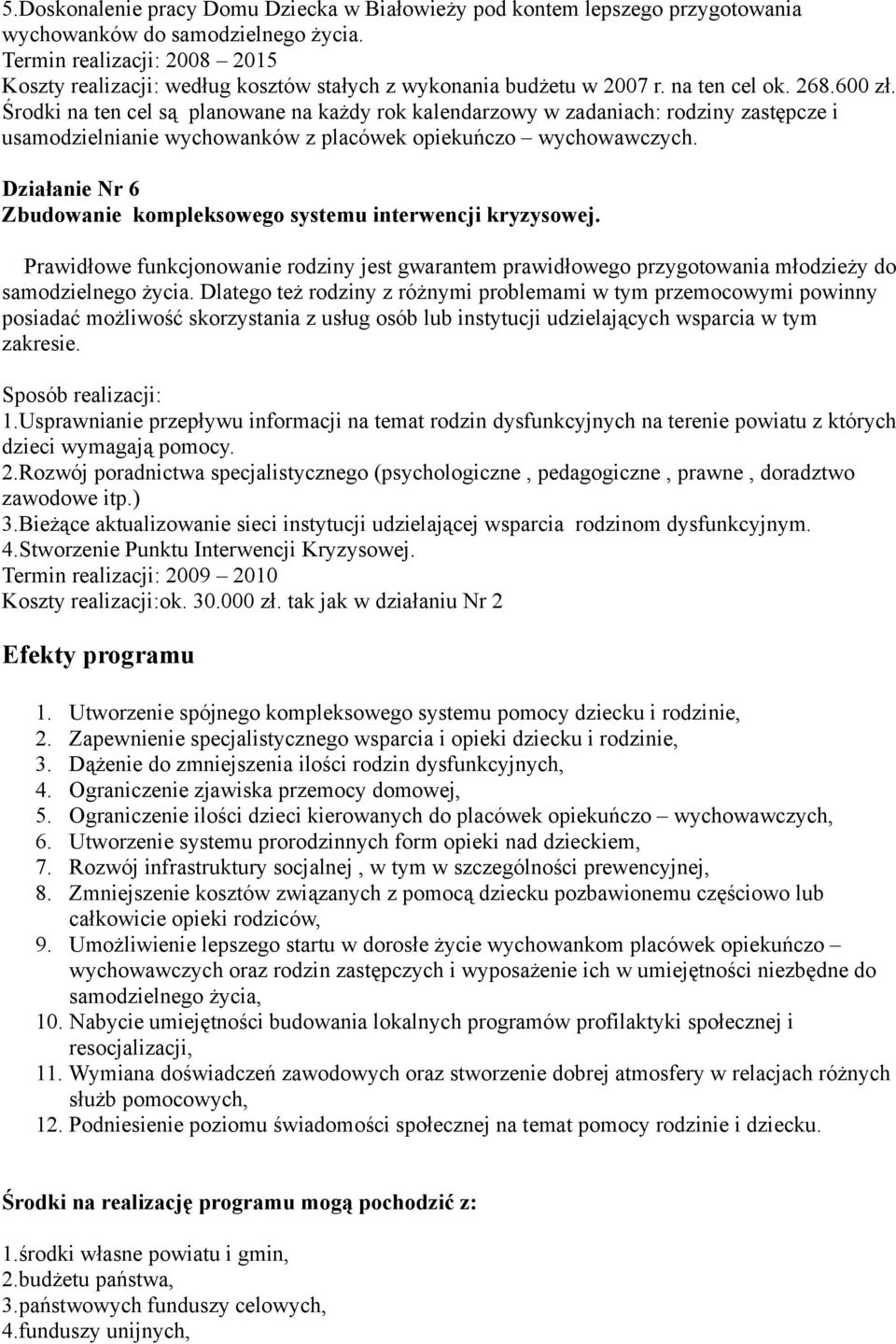 Środki na ten cel są planowane na każdy rok kalendarzowy w zadaniach: rodziny zastępcze i usamodzielnianie wychowanków z placówek opiekuńczo wychowawczych.