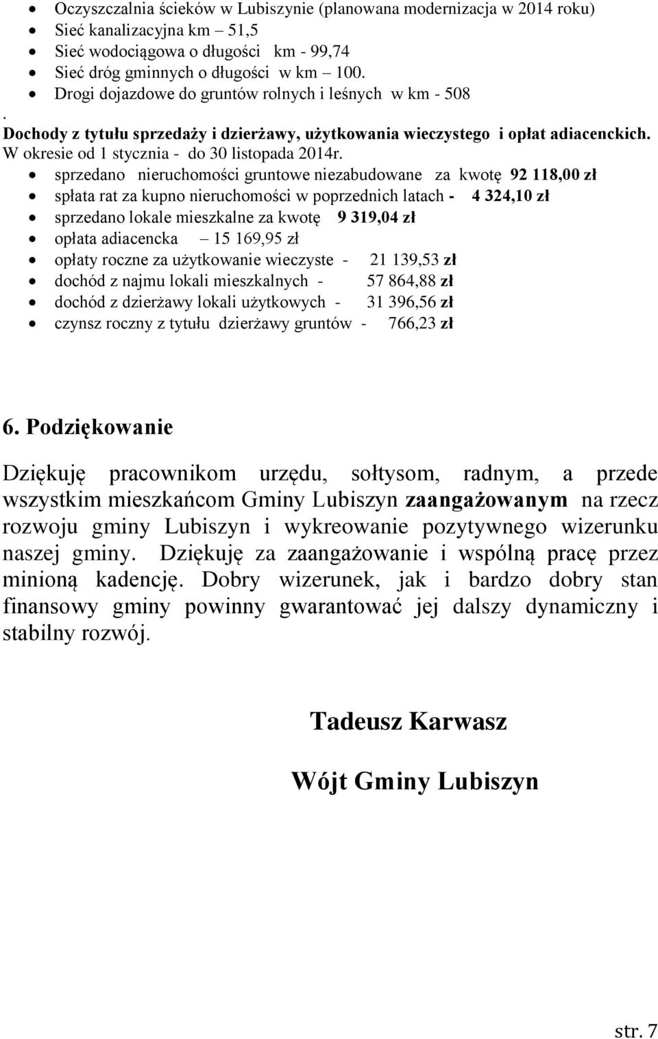 sprzedano nieruchomości gruntowe niezabudowane za kwotę 92 118,00 zł spłata rat za kupno nieruchomości w poprzednich latach - 4 324,10 zł sprzedano lokale mieszkalne za kwotę 9 319,04 zł opłata