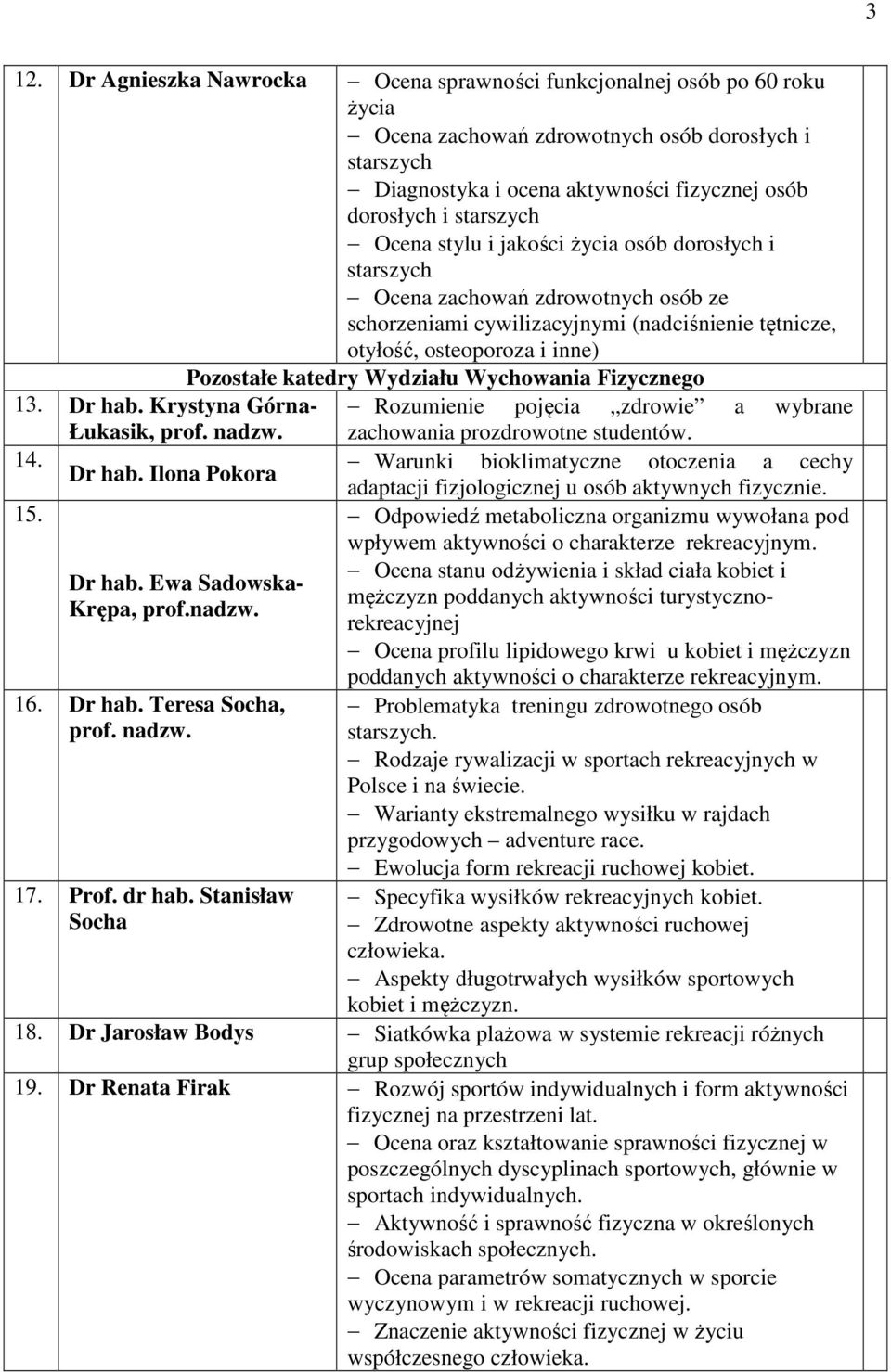 Wydziału Wychowania Fizycznego 13. Dr hab. Krystyna Górna- Rozumienie pojęcia zdrowie a wybrane Łukasik, prof. nadzw. zachowania prozdrowotne studentów. 14. Dr hab. Ilona Pokora Warunki bioklimatyczne otoczenia a cechy 15.