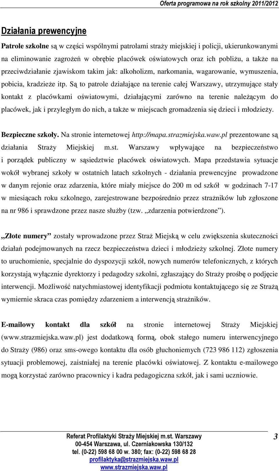 Są to patrole działające na terenie całej Warszawy, utrzymujące stały kontakt z placówkami oświatowymi, działającymi zarówno na terenie należącym do placówek, jak i przyległym do nich, a także w