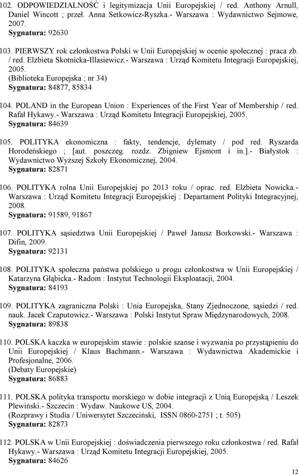 (Biblioteka Europejska ; nr 34) Sygnatura: 84877, 85834 104. POLAND in the European Union : Experiences of the First Year of Membership / red. Rafał Hykawy.- Sygnatura: 84639 105.