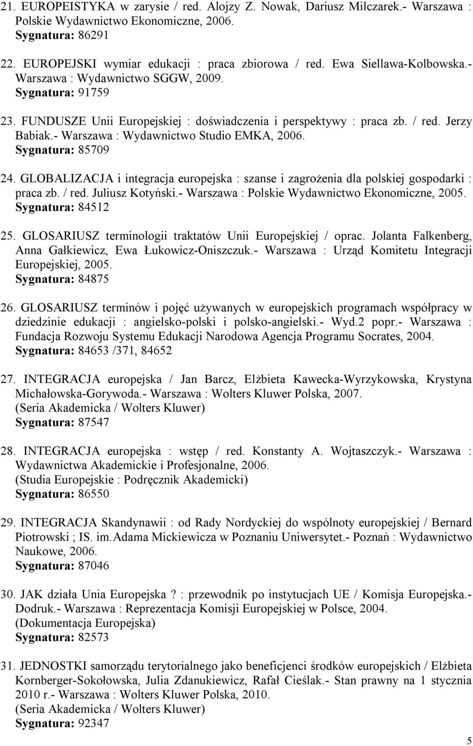 - Warszawa : Wydawnictwo Studio EMKA, 2006. Sygnatura: 85709 24. GLOBALIZACJA i integracja europejska : szanse i zagrożenia dla polskiej gospodarki : praca zb. / red. Juliusz Kotyński.