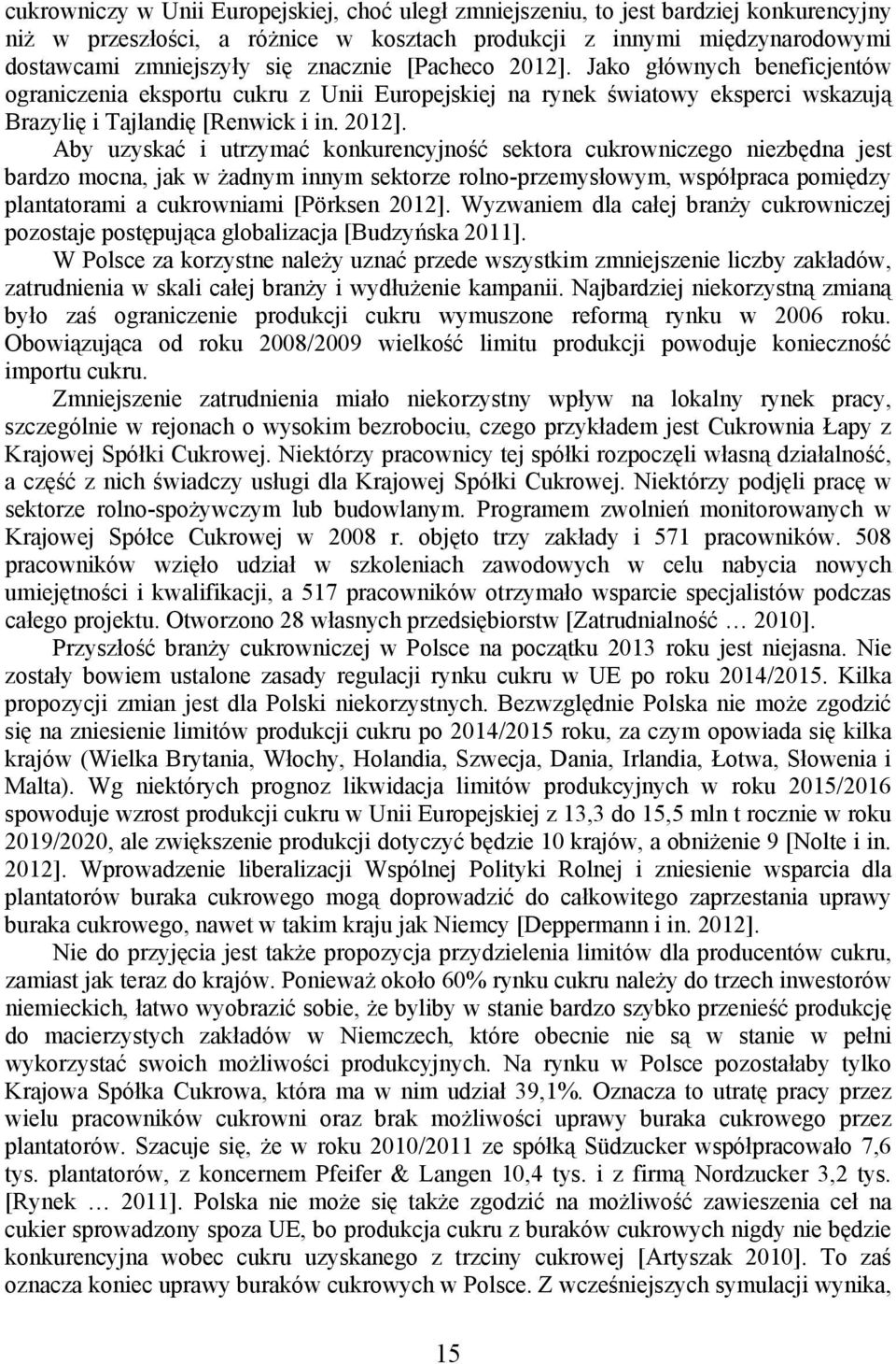 Jako głównych beneficjentów ograniczenia eksportu cukru z Unii Europejskiej na rynek światowy eksperci wskazują Brazylię i Tajlandię [Renwick i in. 2012].