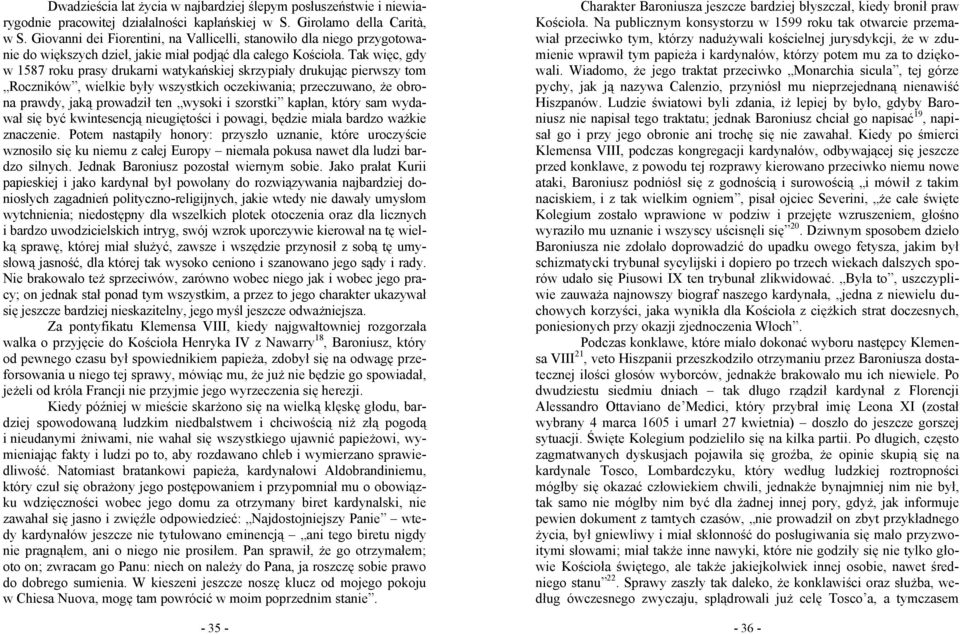 Tak więc, gdy w 1587 roku prasy drukarni watykańskiej skrzypiały drukując pierwszy tom Roczników, wielkie były wszystkich oczekiwania; przeczuwano, że obrona prawdy, jaką prowadził ten wysoki i