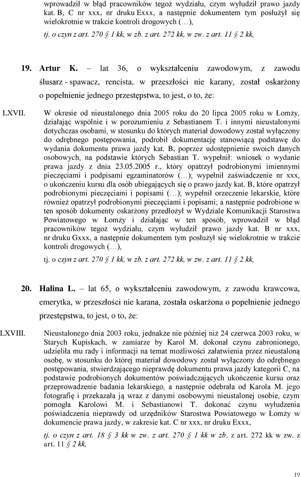 W okresie od nieustalonego dnia 2005 roku do 20 lipca 2005 roku w Łomży, do odrębnego postępowania, podrobił dokumentację stanowiącą podstawę do prawa jazdy z dnia 23.05.2005 r., który opatrzył podrobionymi imiennymi pracowników tegoż wydziału, czym wyłudził prawo jazdy kat.