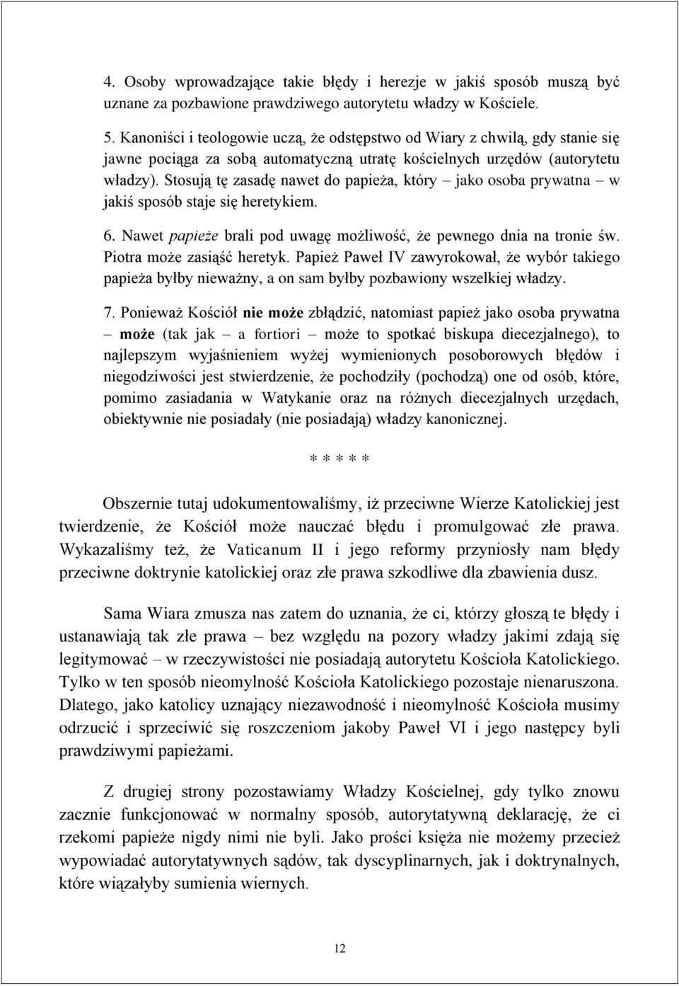 Stosują tę zasadę nawet do papieża, który jako osoba prywatna w jakiś sposób staje się heretykiem. 6. Nawet papieże brali pod uwagę możliwość, że pewnego dnia na tronie św.