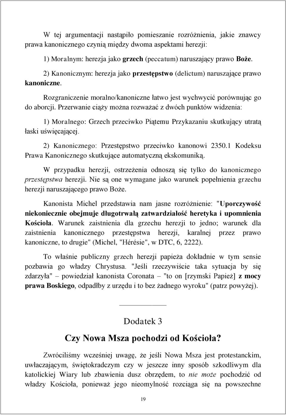 Przerwanie ciąży można rozważać z dwóch punktów widzenia: 1) Moralnego: Grzech przeciwko Piątemu Przykazaniu skutkujący utratą łaski uświęcającej.