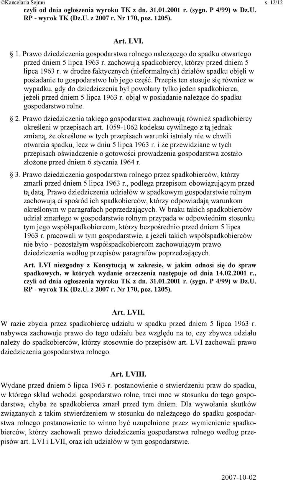 Przepis ten stosuje się również w wypadku, gdy do dziedziczenia był powołany tylko jeden spadkobierca, jeżeli przed dniem 5 lipca 1963 r. objął w posiadanie należące do spadku gospodarstwo rolne. 2.