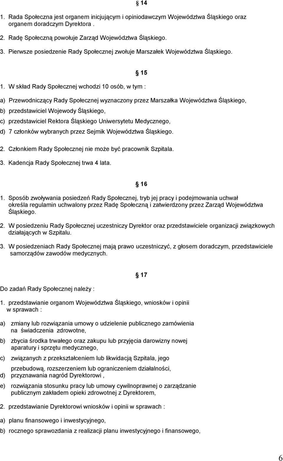 W skład Rady Społecznej wchodzi 10 osób, w tym : a) Przewodniczący Rady Społecznej wyznaczony przez Marszałka Województwa Śląskiego, b) przedstawiciel Wojewody Śląskiego, c) przedstawiciel Rektora