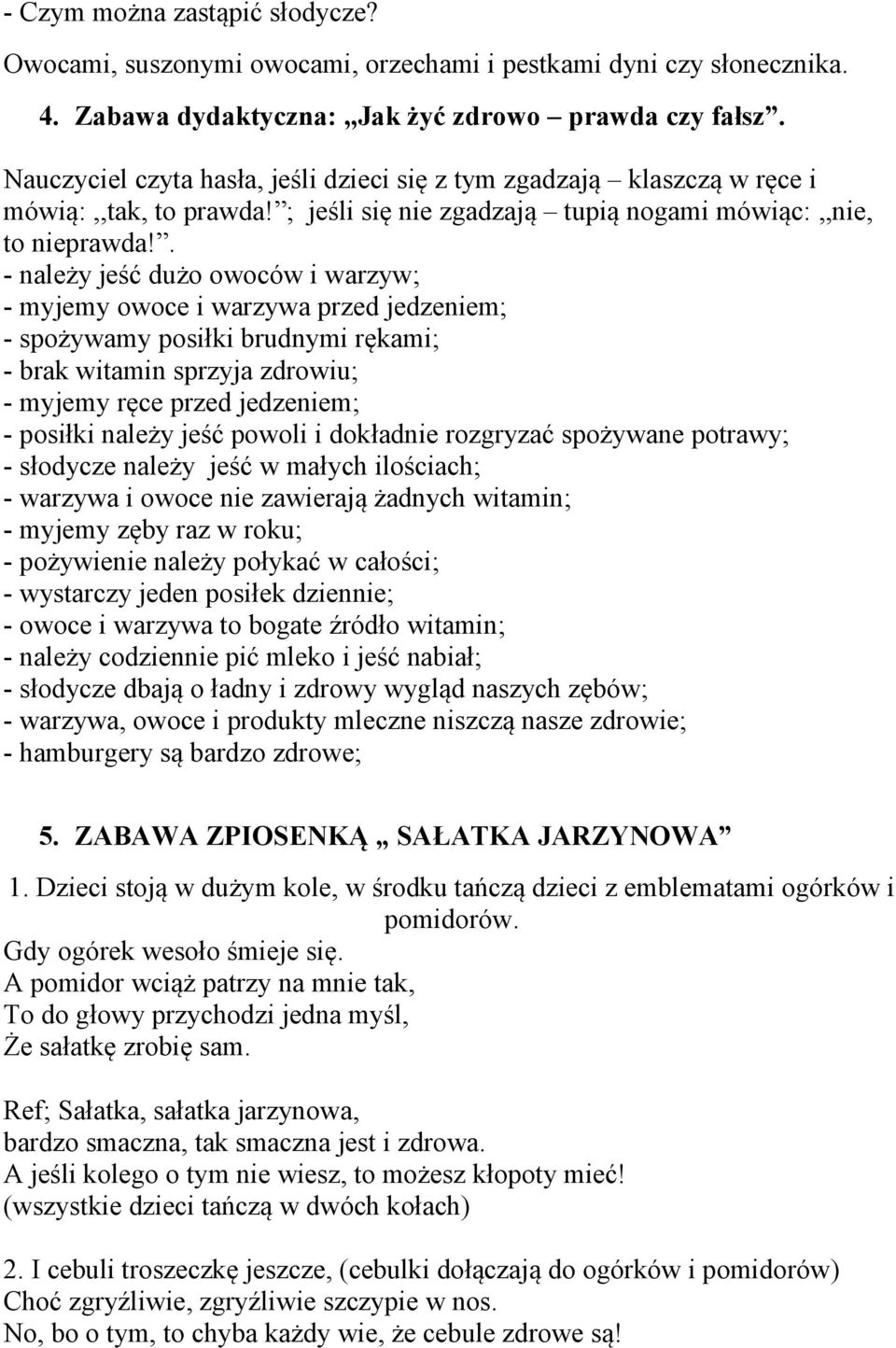 . - należy jeść dużo owoców i warzyw; - myjemy owoce i warzywa przed jedzeniem; - spożywamy posiłki brudnymi rękami; - brak witamin sprzyja zdrowiu; - myjemy ręce przed jedzeniem; - posiłki należy