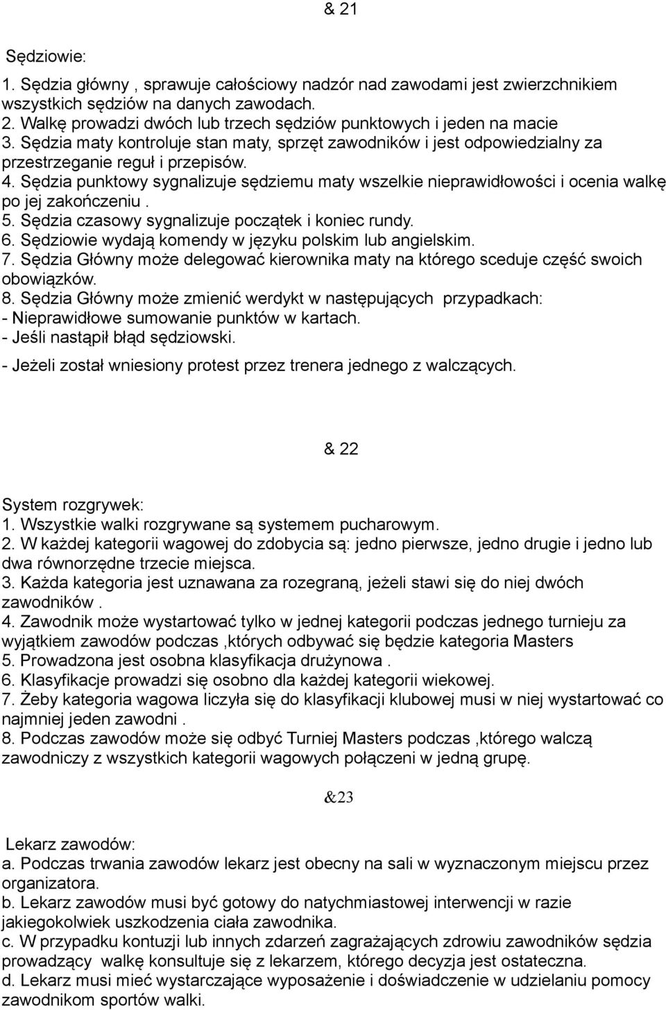 Sędzia punktowy sygnalizuje sędziemu maty wszelkie nieprawidłowości i ocenia walkę po jej zakończeniu. 5. Sędzia czasowy sygnalizuje początek i koniec rundy. 6.