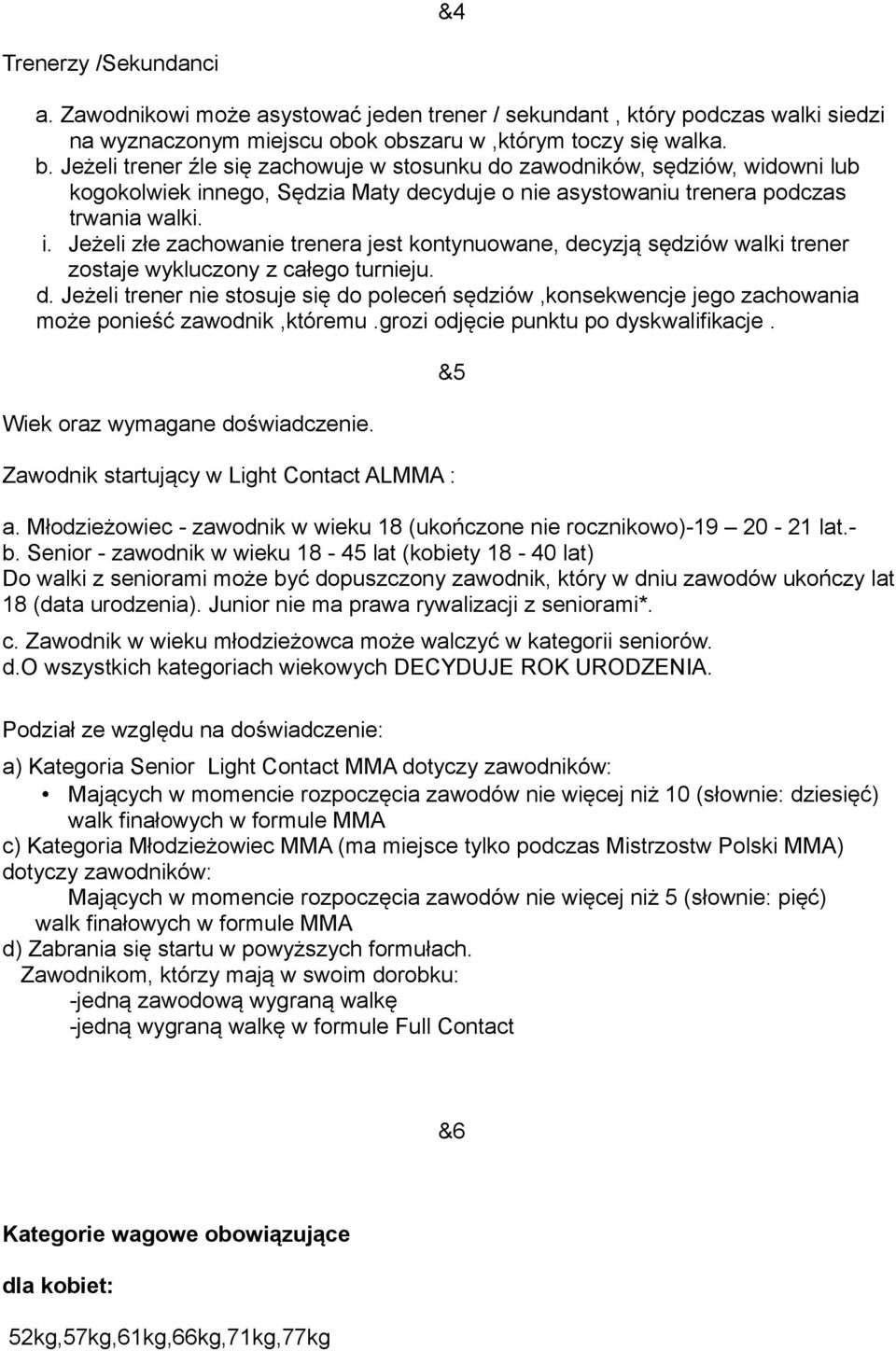 nego, Sędzia Maty decyduje o nie asystowaniu trenera podczas trwania walki. i. Jeżeli złe zachowanie trenera jest kontynuowane, decyzją sędziów walki trener zostaje wykluczony z całego turnieju. d. Jeżeli trener nie stosuje się do poleceń sędziów,konsekwencje jego zachowania może ponieść zawodnik,któremu.