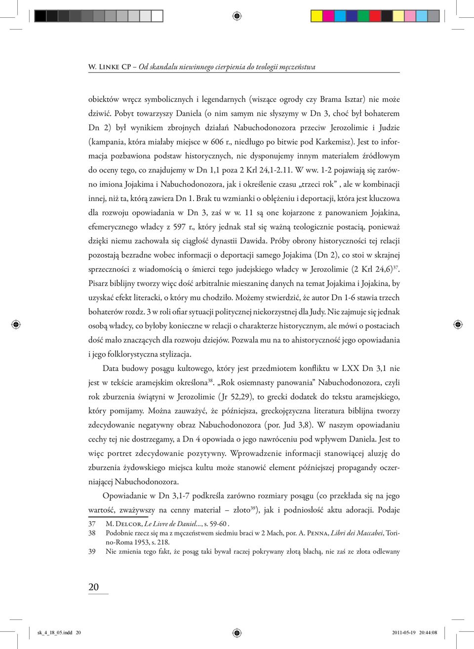 r., niedługo po bitwie pod Karkemisz). Jest to infor- macja pozbawiona podstaw historycznych, nie dysponujemy innym materiałem źródłowym do oceny tego, co znajdujemy w Dn 1,1 poza 2 Krl 24,1-2.11.