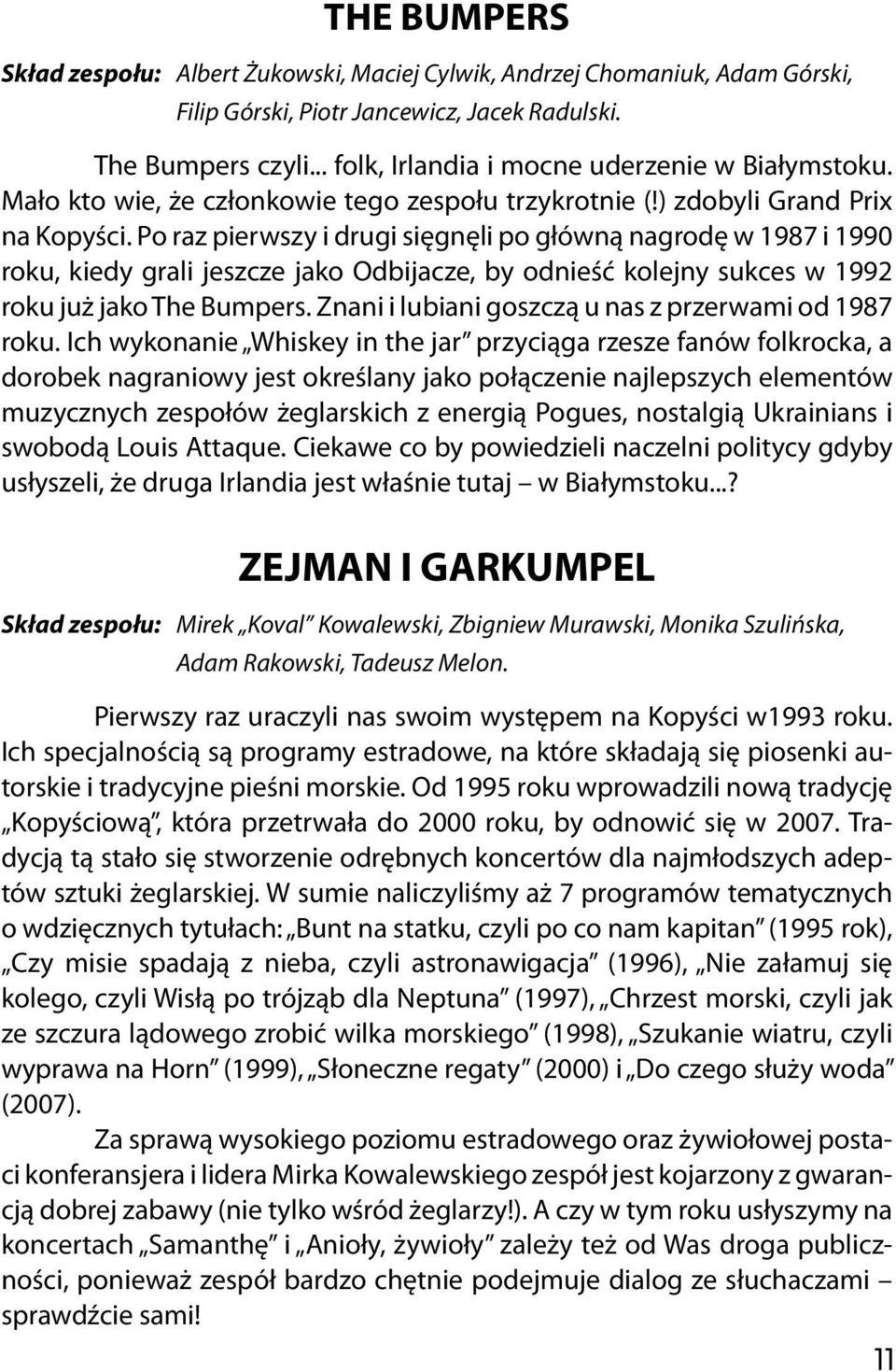 Po raz pierwszy i drugi sięgnęli po główną nagrodę w 1987 i 1990 roku, kiedy grali jeszcze jako Odbijacze, by odnieść kolejny sukces w 1992 roku już jako The Bumpers.