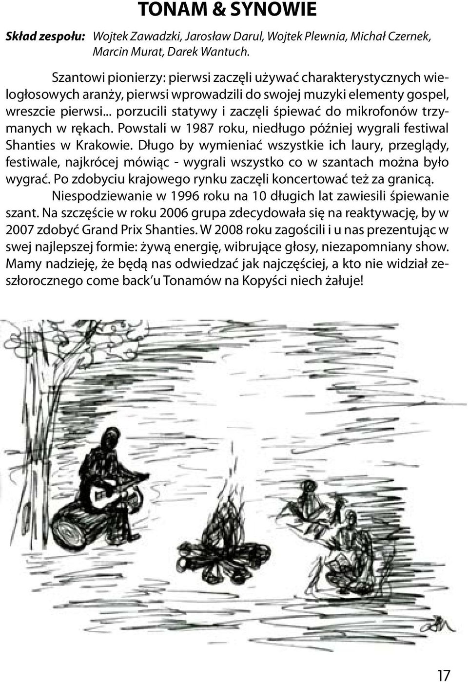 .. porzucili statywy i zaczęli śpiewać do mikrofonów trzymanych w rękach. Powstali w 1987 roku, niedługo później wygrali festiwal Shanties w Krakowie.