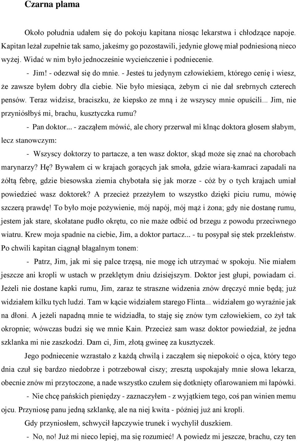 Nie było miesiąca, żebym ci nie dał srebrnych czterech pensów. Teraz widzisz, braciszku, że kiepsko ze mną i że wszyscy mnie opuścili... Jim, nie przyniósłbyś mi, brachu, kusztyczka rumu?