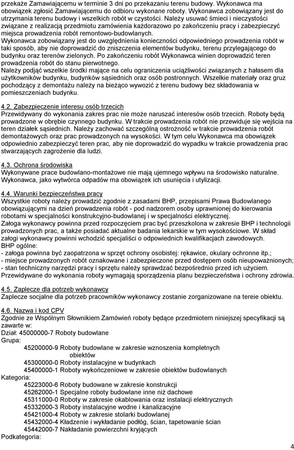 Należy usuwać śmieci i nieczystości związane z realizacją przedmiotu zamówienia każdorazowo po zakończeniu pracy i zabezpieczyć miejsca prowadzenia robót remontowo-budowlanych.