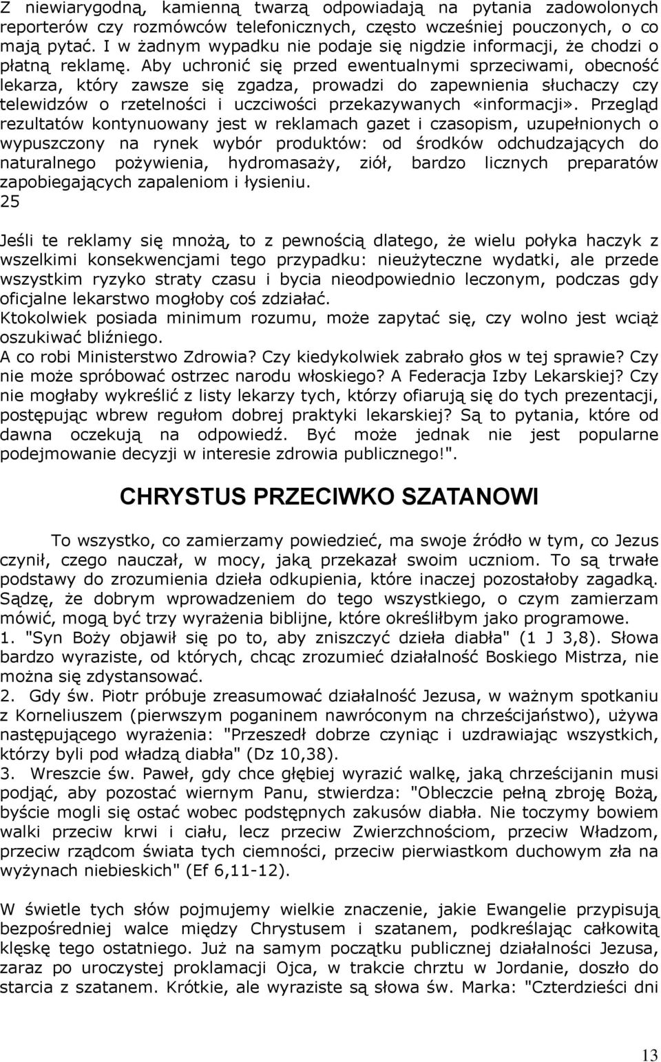 Aby uchronić się przed ewentualnymi sprzeciwami, obecność lekarza, który zawsze się zgadza, prowadzi do zapewnienia słuchaczy czy telewidzów o rzetelności i uczciwości przekazywanych «informacji».