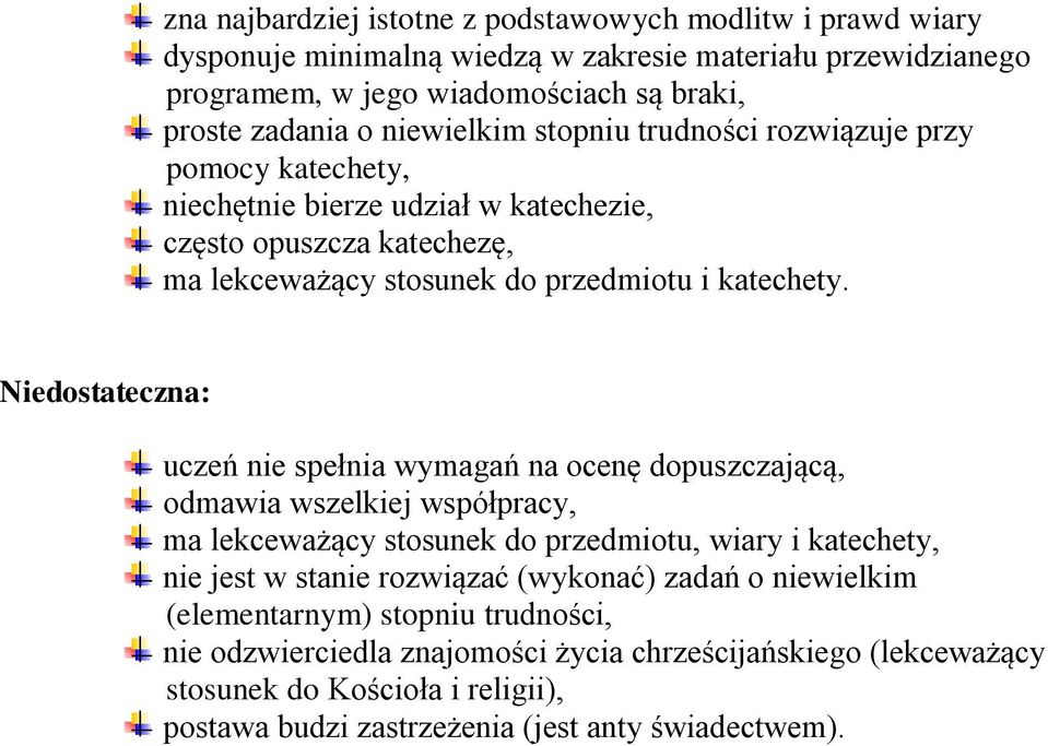 Niedostateczna: uczeń nie spełnia wymagań na ocenę dopuszczającą, odmawia wszelkiej współpracy, ma lekceważący stosunek do przedmiotu, wiary i katechety, nie jest w stanie rozwiązać