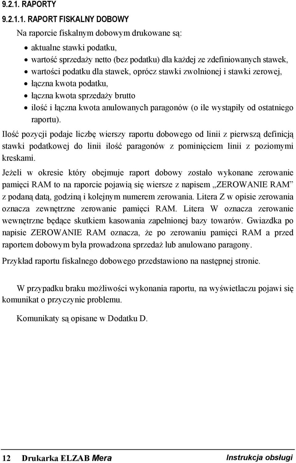 RAPORT FISKALNY DOBOWY Na raporcie fiskalnym dobowym drukowane są: aktualne stawki podatku, wartość sprzedaży netto (bez podatku) dla każdej ze zdefiniowanych stawek, wartości podatku dla stawek,