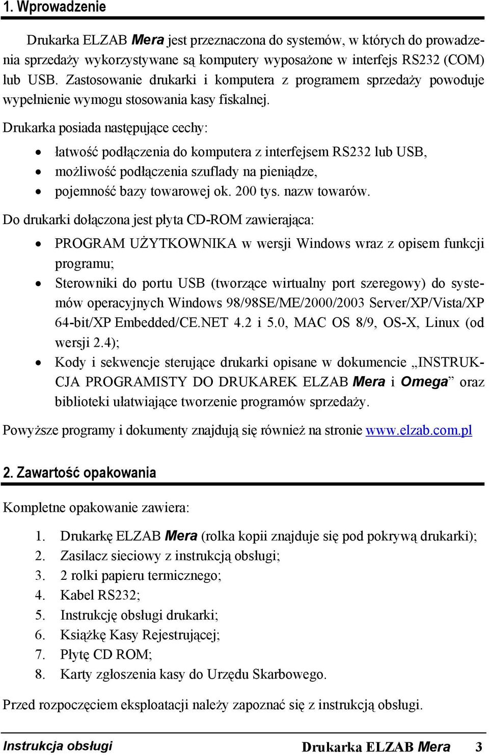 Drukarka posiada następujące cechy: łatwość podłączenia do komputera z interfejsem RS232 lub USB, możliwość podłączenia szuflady na pieniądze, pojemność bazy towarowej ok. 200 tys. nazw towarów.