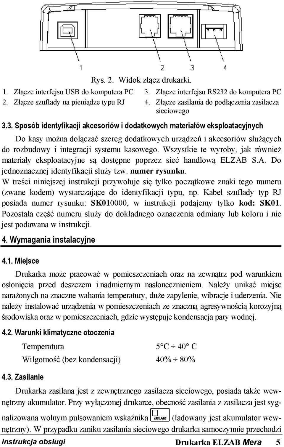 3. Sposób identyfikacji akcesoriów i dodatkowych materiałów eksploatacyjnych Do kasy można dołączać szereg dodatkowych urządzeń i akcesoriów służących do rozbudowy i integracji systemu kasowego.