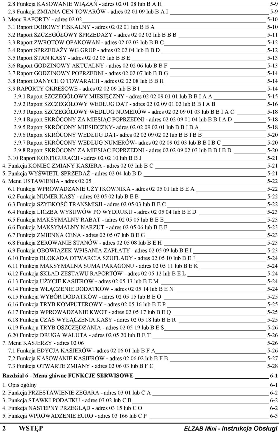 4 Raport SPRZEDAŻY WG GRUP - adres 02 02 04 lub B B D 5-12 3.5 Raport STAN KASY - adres 02 02 05 lub B B E 5-13 3.6 Raport GODZINOWY AKTUALNY - adres 02 02 06 lub B B F 5-13 3.