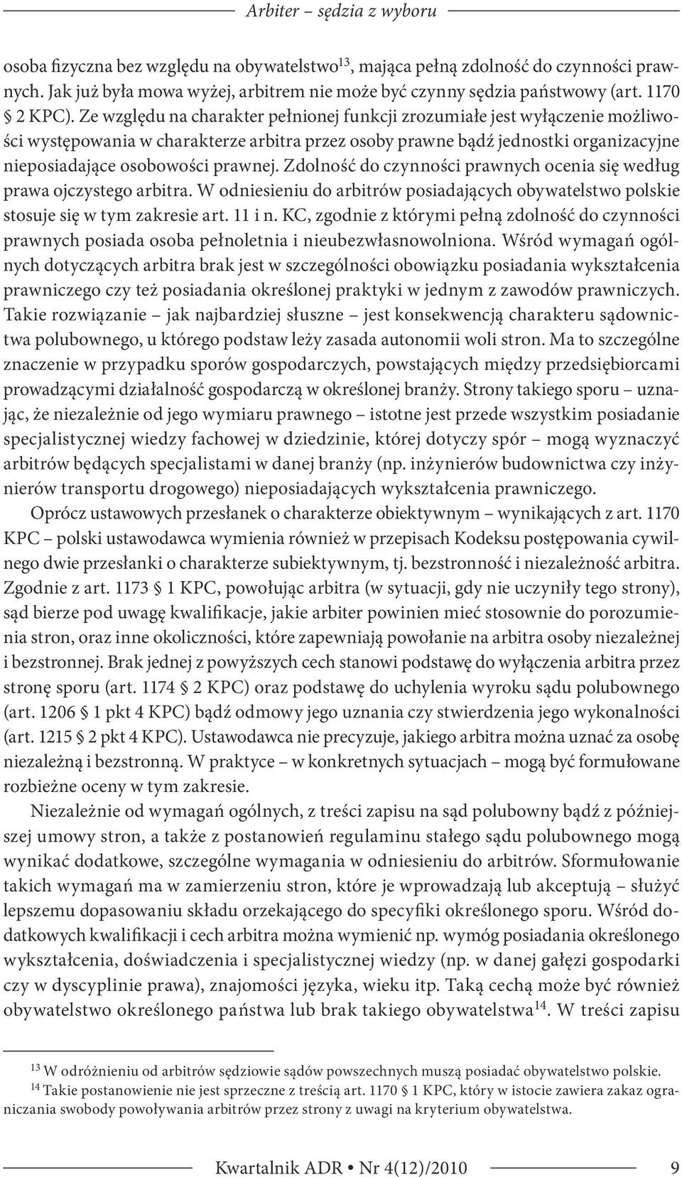 Ze względu na charakter pełnionej funkcji zrozumiałe jest wyłączenie możliwości występowania w charakterze arbitra przez osoby prawne bądź jednostki organizacyjne nieposiadające osobowości prawnej.