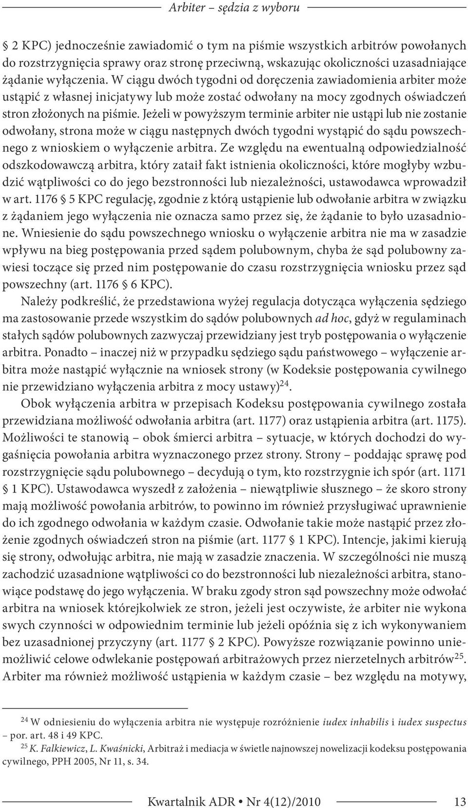 Jeżeli w powyższym terminie arbiter nie ustąpi lub nie zostanie odwołany, strona może w ciągu następnych dwóch tygodni wystąpić do sądu powszechnego z wnioskiem o wyłączenie arbitra.