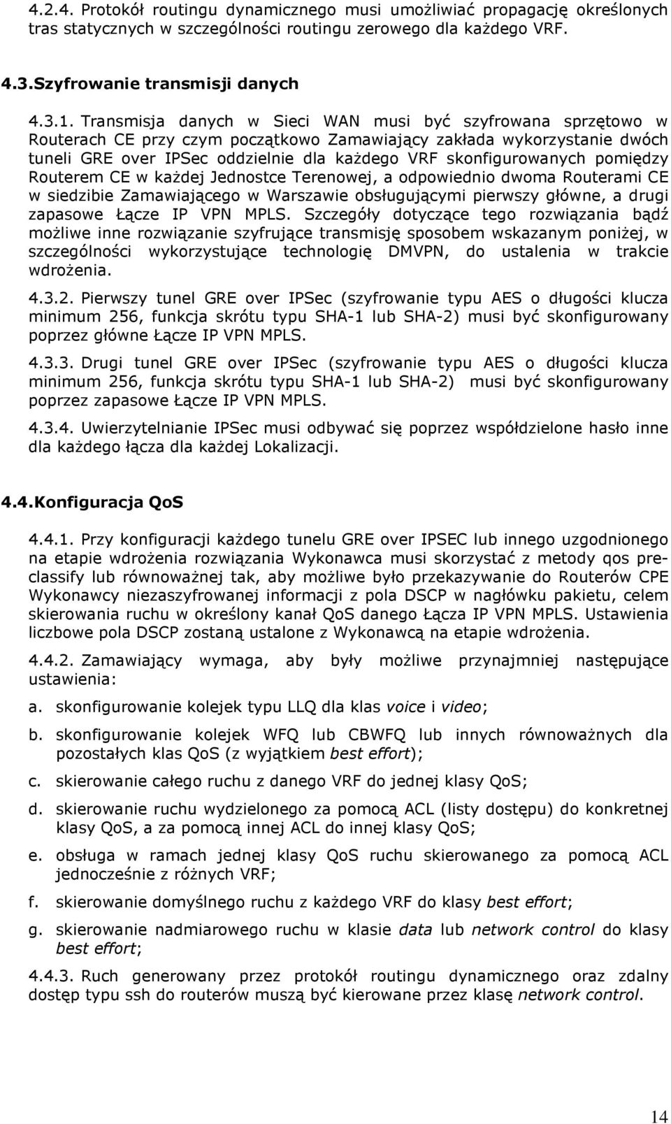 skonfigurowanych pomiędzy Routerem CE w każdej Jednostce Terenowej, a odpowiednio dwoma Routerami CE w siedzibie Zamawiającego w Warszawie obsługującymi pierwszy główne, a drugi zapasowe Łącze IP VPN