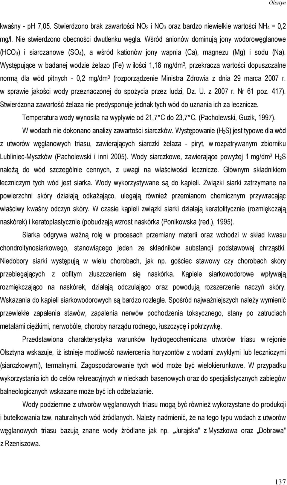 Występujące w badanej wodzie Ŝelazo (Fe) w ilości 1,18 mg/dm 3, przekracza wartości dopuszczalne normą dla wód pitnych - 0,2 mg/dm 3 (rozporządzenie Ministra Zdrowia z dnia 29 marca 2007 r.