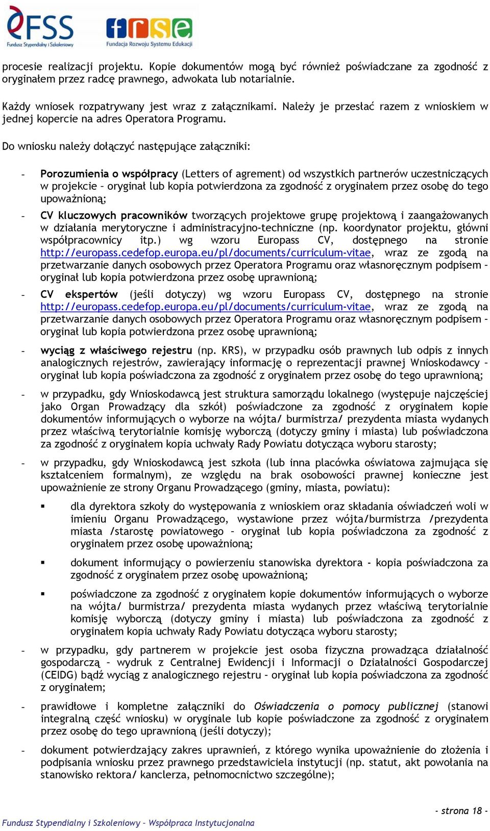 Do wniosku należy dołączyć następujące załączniki: - Porozumienia o współpracy (Letters of agrement) od wszystkich partnerów uczestniczących w projekcie oryginał lub kopia potwierdzona za zgodność z