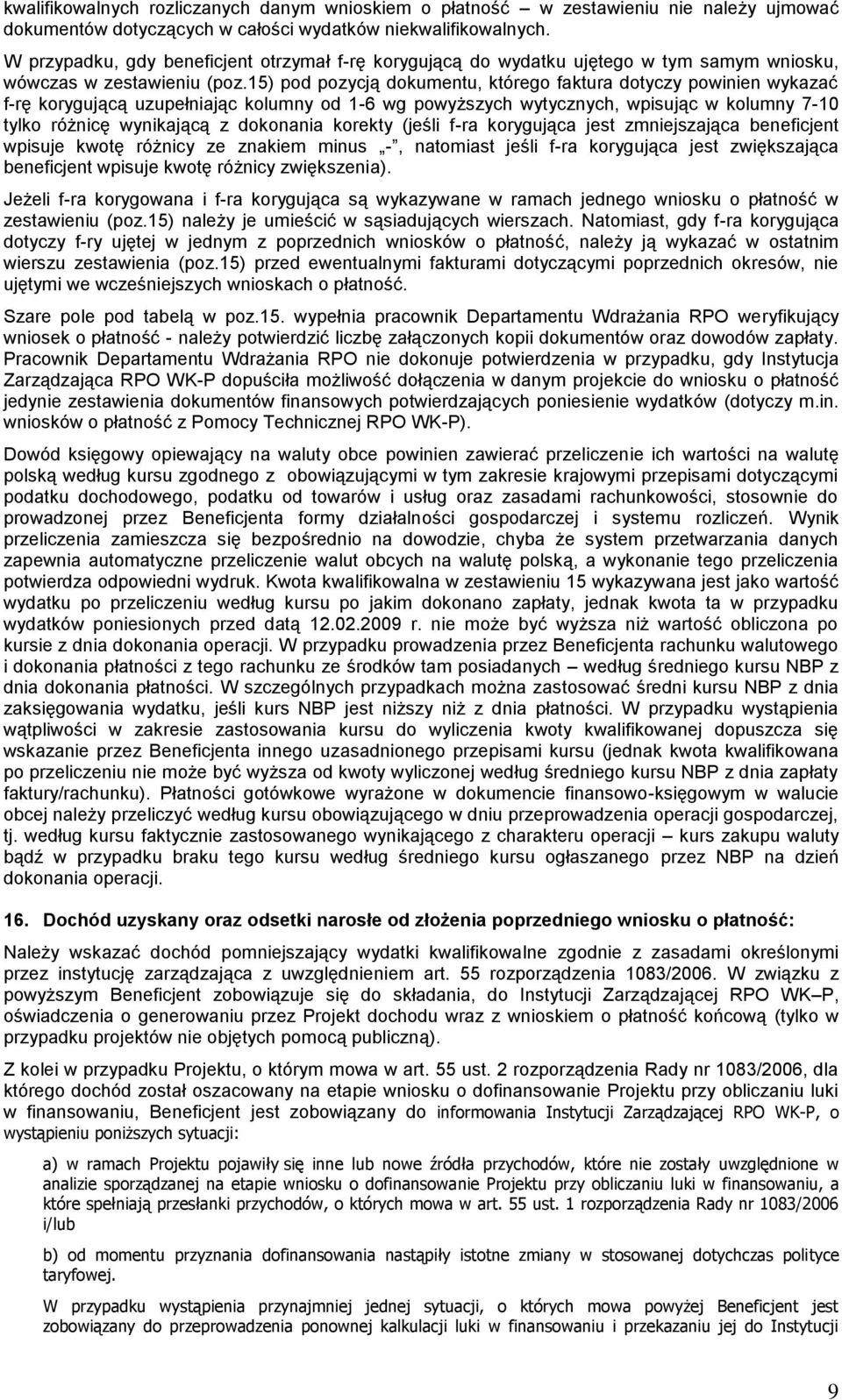 15) pod pozycją dokumentu, którego faktura dotyczy powinien wykazać f-rę korygującą uzupełniając kolumny od 1-6 wg powyższych wytycznych, wpisując w kolumny 7-10 tylko różnicę wynikającą z dokonania