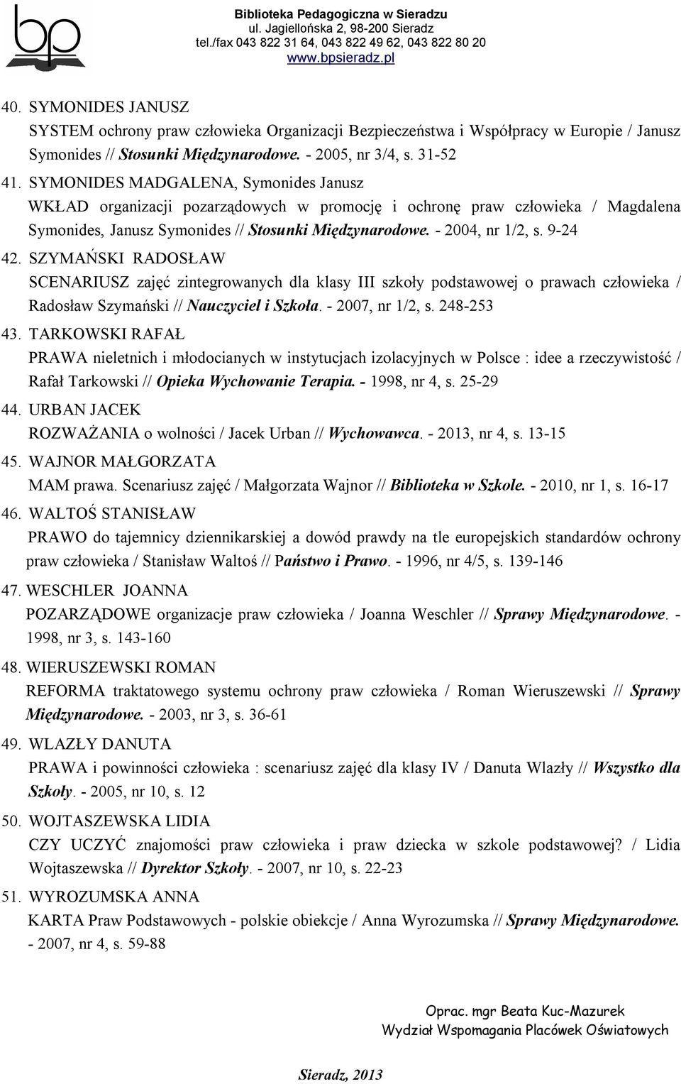 9-24 42. SZYMAŃSKI RADOSŁAW SCENARIUSZ zajęć zintegrowanych dla klasy III szkoły podstawowej o prawach człowieka / Radosław Szymański // Nauczyciel i Szkoła. - 2007, nr 1/2, s. 248-253 43.