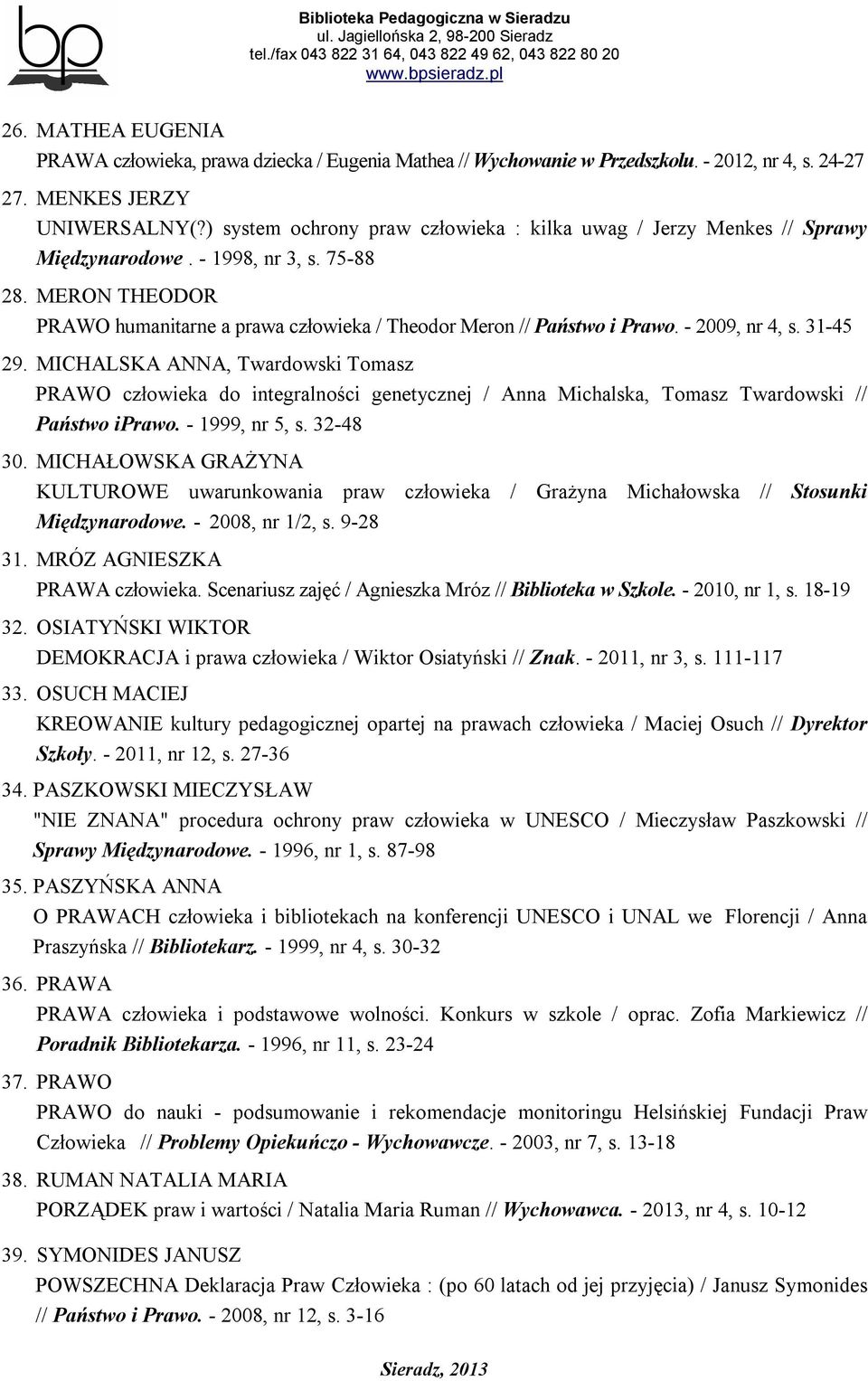 - 2009, nr 4, s. 31-45 29. MICHALSKA ANNA, Twardowski Tomasz PRAWO człowieka do integralności genetycznej / Anna Michalska, Tomasz Twardowski // Państwo iprawo. - 1999, nr 5, s. 32-48 30.