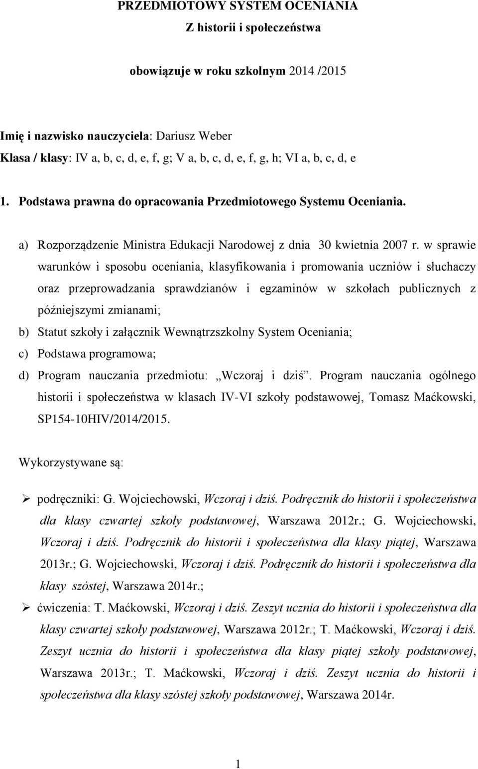 w sprawie warunków i sposobu oceniania, klasyfikowania i promowania uczniów i słuchaczy oraz przeprowadzania sprawdzianów i egzaminów w szkołach publicznych z późniejszymi zmianami; b) Statut szkoły