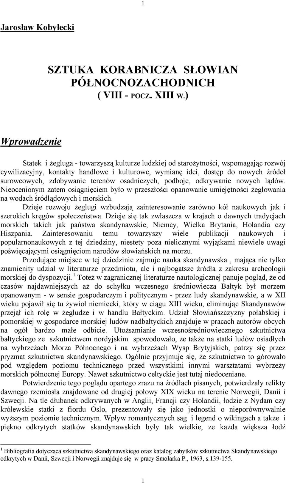 zdobywanie terenów osadniczych, podboje, odkrywanie nowych lądów. Nieocenionym zatem osiągnięciem było w przeszłości opanowanie umiejętności żeglowania na wodach śródlądowych i morskich.