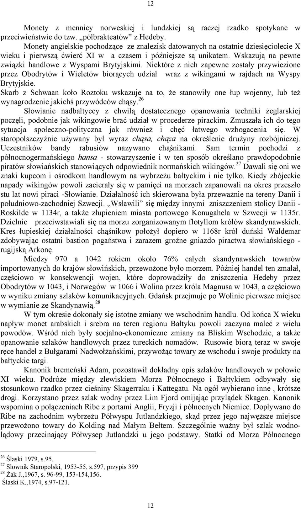 Wskazują na pewne związki handlowe z Wyspami Brytyjskimi. Niektóre z nich zapewne zostały przywiezione przez Obodrytów i Wieletów biorących udział wraz z wikingami w rajdach na Wyspy Brytyjskie.