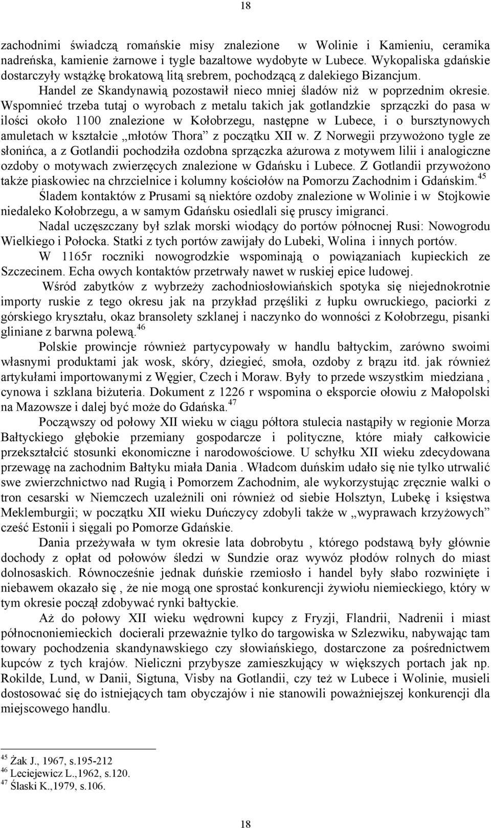 Wspomnieć trzeba tutaj o wyrobach z metalu takich jak gotlandzkie sprzączki do pasa w ilości około 1100 znalezione w Kołobrzegu, następne w Lubece, i o bursztynowych amuletach w kształcie młotów