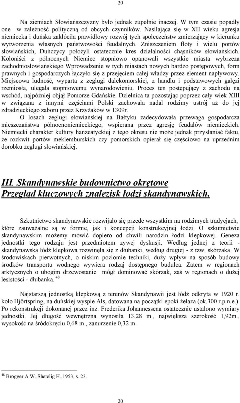 Zniszczeniem floty i wielu portów słowiańskich, Duńczycy położyli ostatecznie kres działalności chąsników słowiańskich.