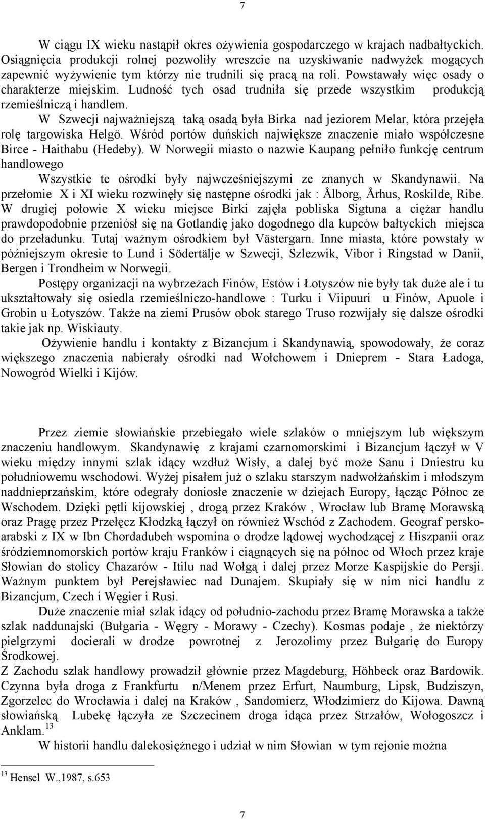 Ludność tych osad trudniła się przede wszystkim produkcją rzemieślniczą i handlem. W Szwecji najważniejszą taką osadą była Birka nad jeziorem Melar, która przejęła rolę targowiska Helgö.