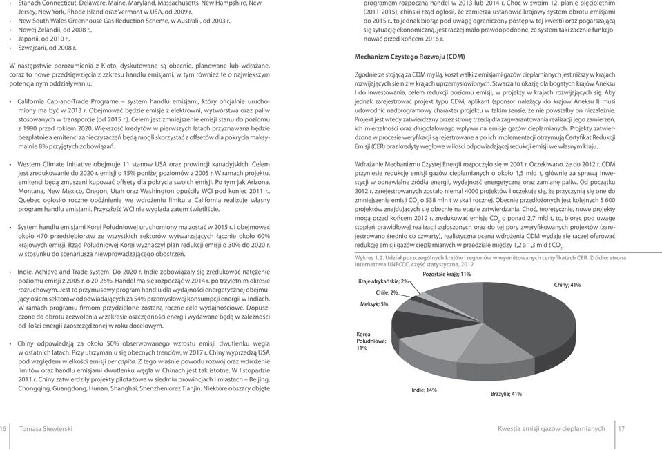 W następstwie porozumienia z Kioto, dyskutowane są obecnie, planowane lub wdrażane, coraz to nowe przedsięwzięcia z zakresu handlu emisjami, w tym również te o największym potencjalnym oddziaływaniu: