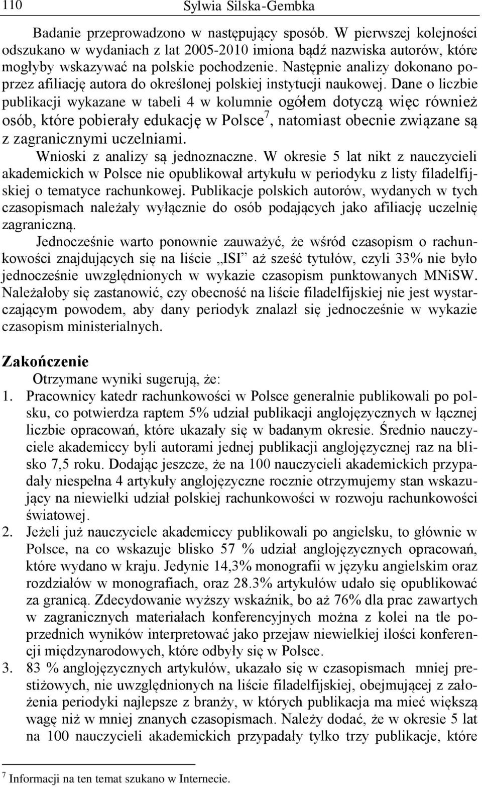 Dane o liczbie publikacji wykazane w tabeli 4 w kolumnie ogółem dotyczą więc również osób, które pobierały edukację w Polsce 7, natomiast obecnie związane są z zagranicznymi uczelniami.