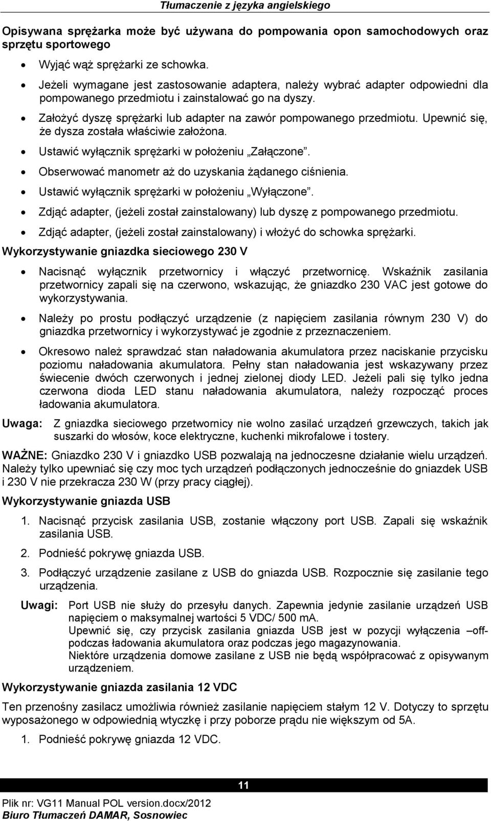 Upewnić się, że dysza została właściwie założona. Ustawić wyłącznik sprężarki w położeniu Załączone. Obserwować manometr aż do uzyskania żądanego ciśnienia.