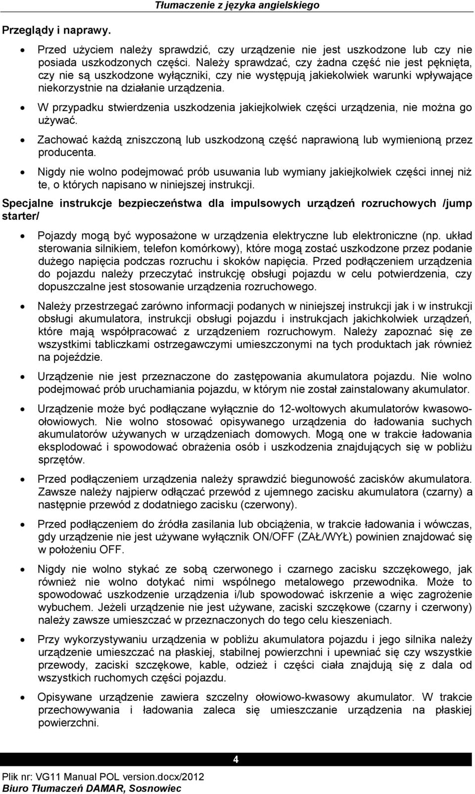 W przypadku stwierdzenia uszkodzenia jakiejkolwiek części urządzenia, nie można go używać. Zachować każdą zniszczoną lub uszkodzoną część naprawioną lub wymienioną przez producenta.