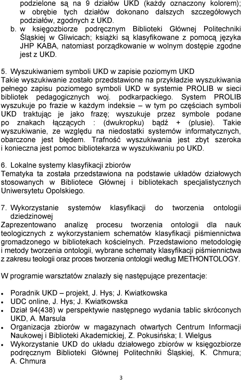 Wyszukiwaniem symboli UKD w zapisie poziomym UKD Takie wyszukiwanie zostało przedstawione na przykładzie wyszukiwania pełnego zapisu poziomego symboli UKD w systemie PROLIB w sieci bibliotek